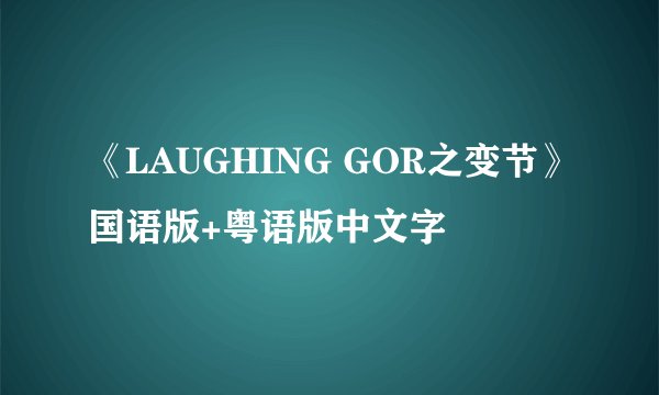 《LAUGHING GOR之变节》国语版+粤语版中文字