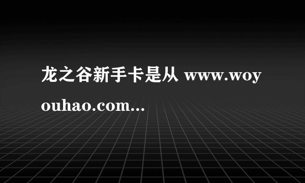 龙之谷新手卡是从 www.woyouhao.com领取吗？