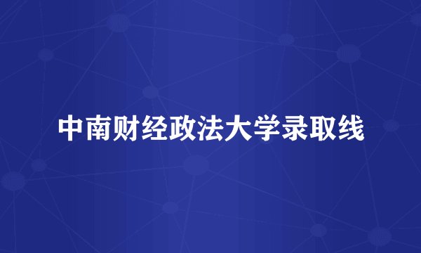 中南财经政法大学录取线