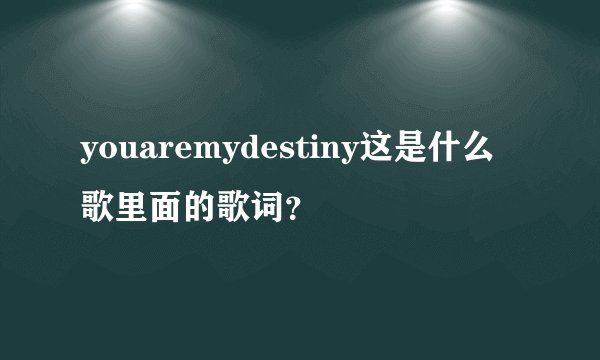 youaremydestiny这是什么歌里面的歌词？
