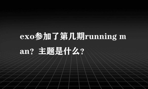 exo参加了第几期running man？主题是什么？
