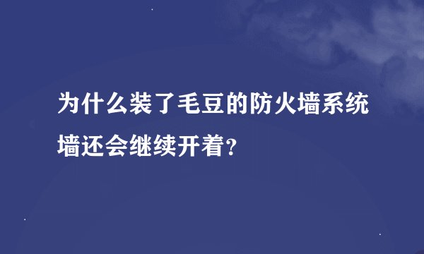 为什么装了毛豆的防火墙系统墙还会继续开着？