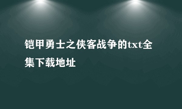 铠甲勇士之侠客战争的txt全集下载地址