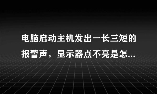 电脑启动主机发出一长三短的报警声，显示器点不亮是怎么回事？