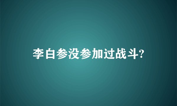 李白参没参加过战斗?