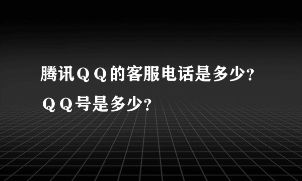腾讯ＱＱ的客服电话是多少？ＱＱ号是多少？