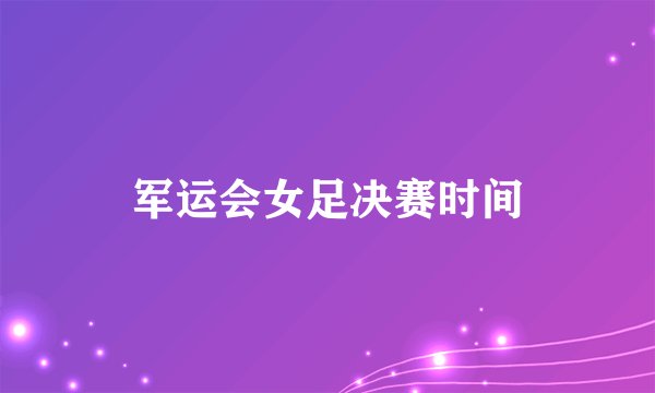 军运会女足决赛时间
