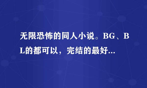 无限恐怖的同人小说。BG、BL的都可以，完结的最好。有的请发372680660@qq.com