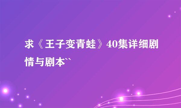 求《王子变青蛙》40集详细剧情与剧本``