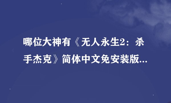 哪位大神有《无人永生2：杀手杰克》简体中文免安装版游戏百度云资源
