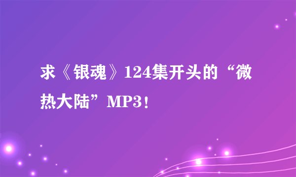 求《银魂》124集开头的“微热大陆”MP3！