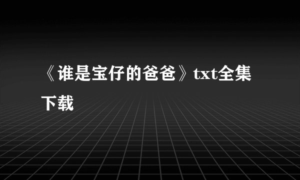 《谁是宝仔的爸爸》txt全集下载