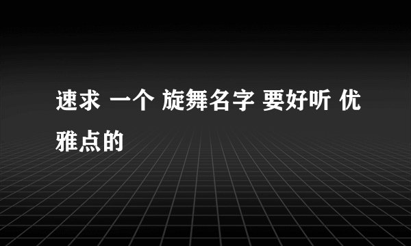 速求 一个 旋舞名字 要好听 优雅点的