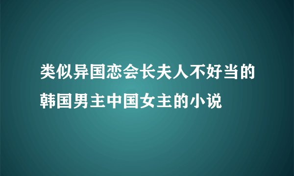 类似异国恋会长夫人不好当的韩国男主中国女主的小说