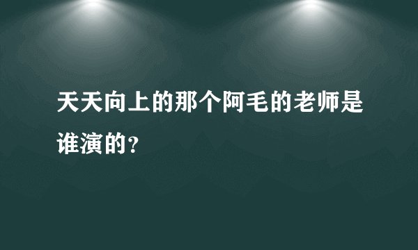 天天向上的那个阿毛的老师是谁演的？