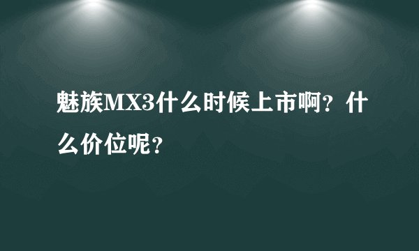 魅族MX3什么时候上市啊？什么价位呢？