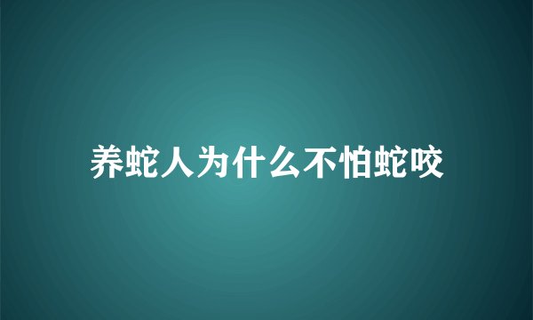 养蛇人为什么不怕蛇咬