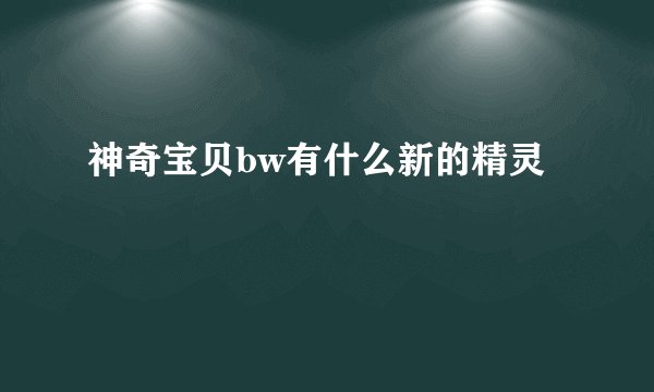 神奇宝贝bw有什么新的精灵