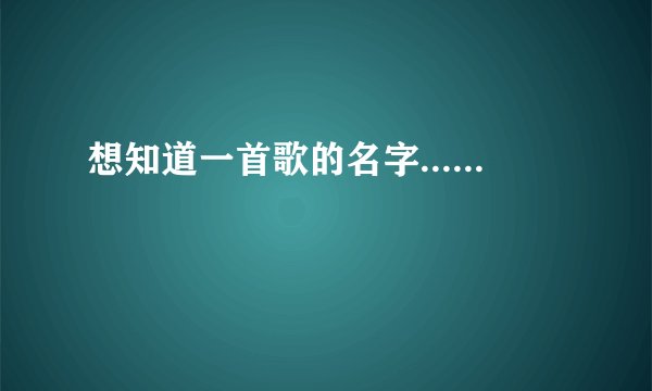 想知道一首歌的名字......