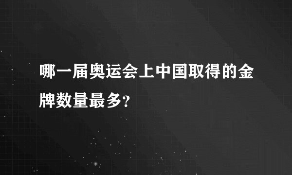 哪一届奥运会上中国取得的金牌数量最多？