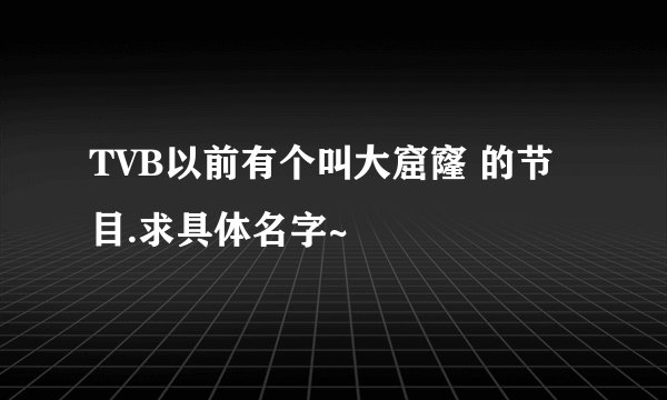 TVB以前有个叫大窟窿 的节目.求具体名字~