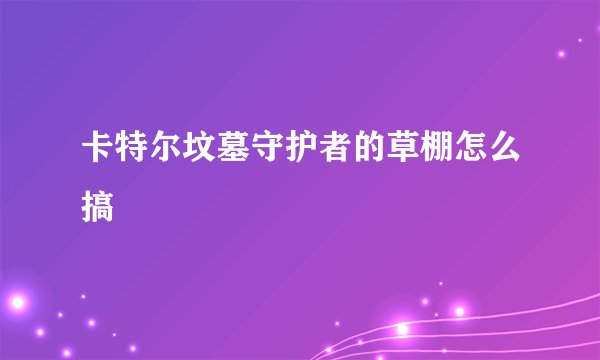 卡特尔坟墓守护者的草棚怎么搞