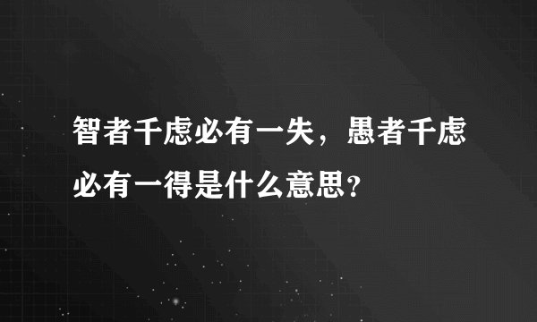 智者千虑必有一失，愚者千虑必有一得是什么意思？