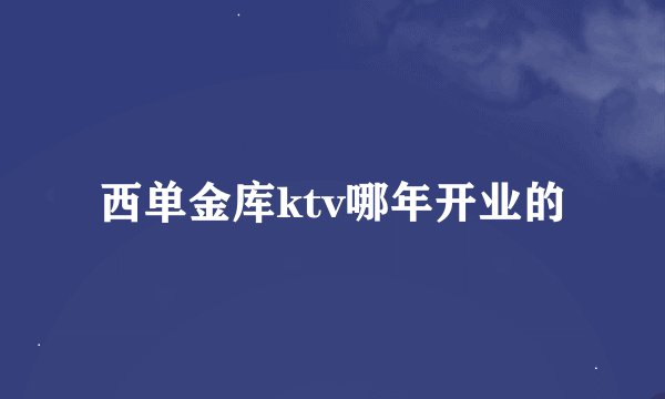 西单金库ktv哪年开业的