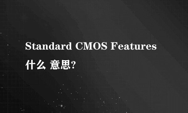 Standard CMOS Features什么 意思?