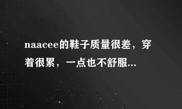 naacee的鞋子质量很差，穿着很累，一点也不舒服，穿了四五天脚后跟的鞋带就坏了