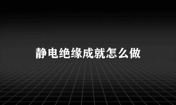 静电绝缘成就怎么做