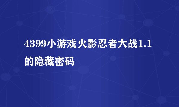 4399小游戏火影忍者大战1.1的隐藏密码
