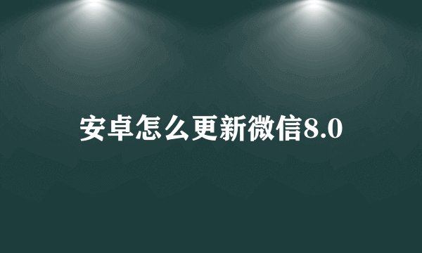 安卓怎么更新微信8.0