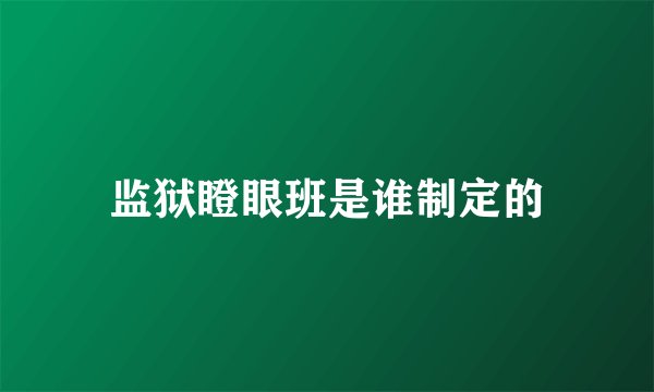 监狱瞪眼班是谁制定的