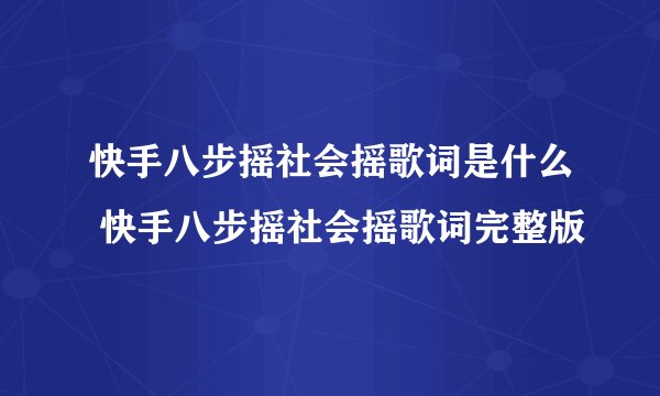 快手八步摇社会摇歌词是什么 快手八步摇社会摇歌词完整版