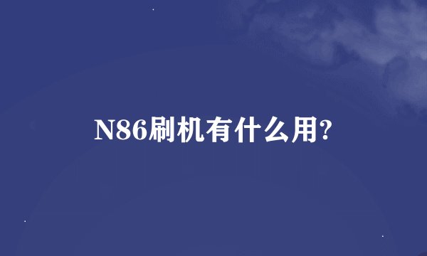 N86刷机有什么用?