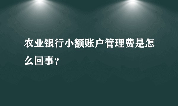 农业银行小额账户管理费是怎么回事？