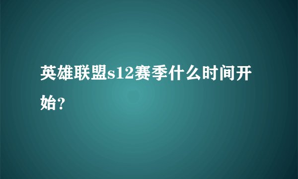 英雄联盟s12赛季什么时间开始？