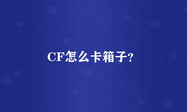 CF怎么卡箱子？