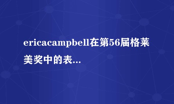 ericacampbell在第56届格莱美奖中的表现如何？