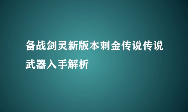 备战剑灵新版本刺金传说传说武器入手解析