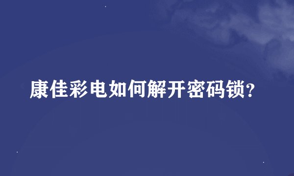康佳彩电如何解开密码锁？