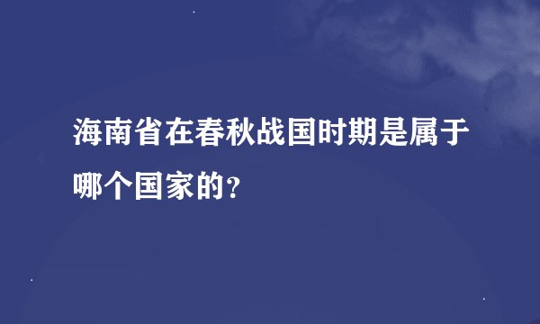 海南省在春秋战国时期是属于哪个国家的？