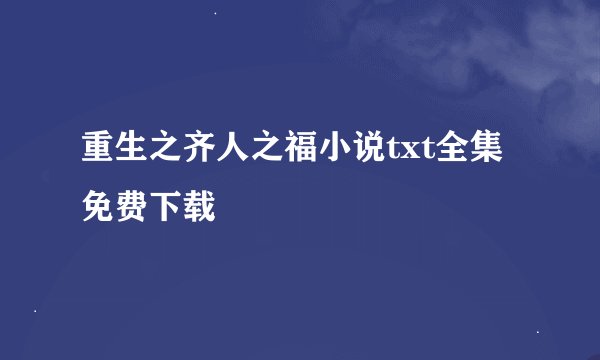 重生之齐人之福小说txt全集免费下载