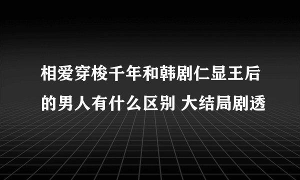 相爱穿梭千年和韩剧仁显王后的男人有什么区别 大结局剧透