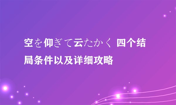 空を仰ぎて云たかく 四个结局条件以及详细攻略