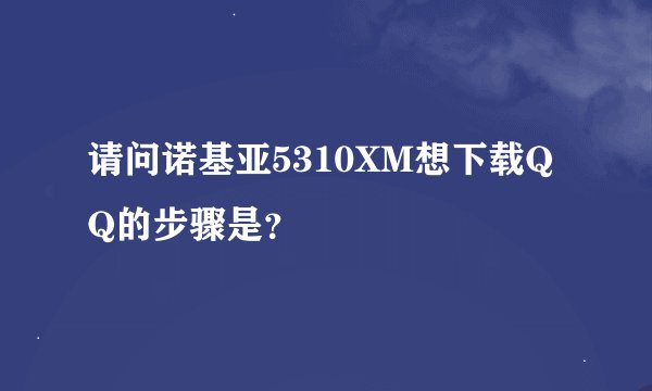 请问诺基亚5310XM想下载QQ的步骤是？