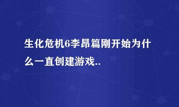 生化危机6李昂篇刚开始为什么一直创建游戏..
