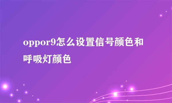 oppor9怎么设置信号颜色和呼吸灯颜色