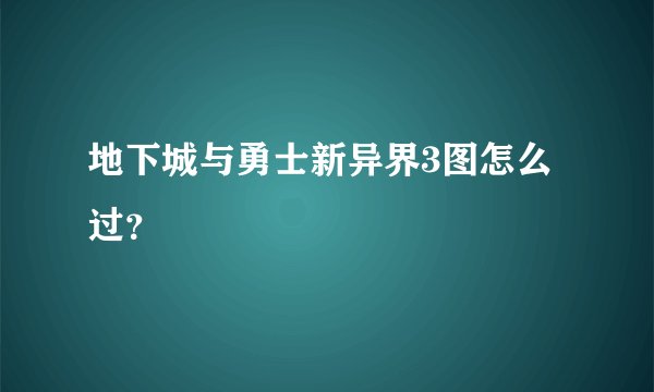 地下城与勇士新异界3图怎么过？